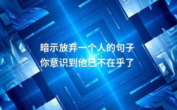 暗示放弃一个人的句子 你意识到他已不在乎了